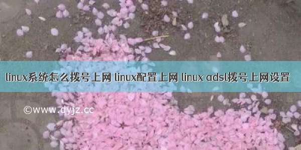 linux系统怎么拨号上网 linux配置上网 linux adsl拨号上网设置