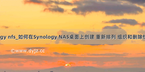 synology nfs_如何在Synology NAS桌面上创建 重新排列 组织和删除快捷方式