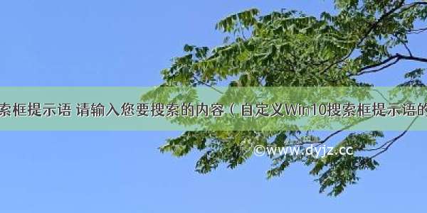 html中搜索框提示语 请输入您要搜索的内容（自定义Win10搜索框提示语的技巧）...