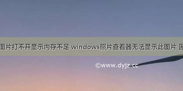 计算机桌面图片打不开显示内存不足 windows照片查看器无法显示此图片 因为计算机上