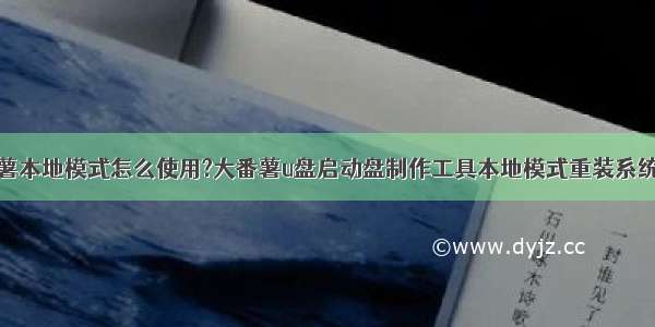 大番薯本地模式怎么使用?大番薯u盘启动盘制作工具本地模式重装系统教程