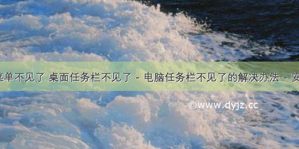 oracle 菜单不见了 桌面任务栏不见了 - 电脑任务栏不见了的解决办法 - 安全专题...