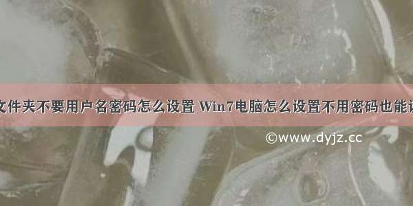 计算机共享文件夹不要用户名密码怎么设置 Win7电脑怎么设置不用密码也能访问共享文件