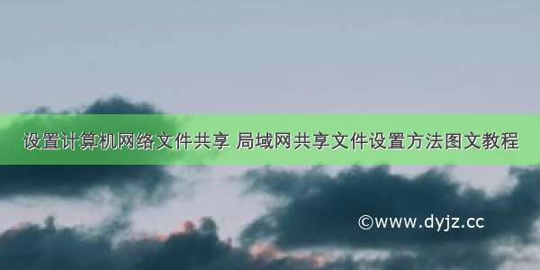 设置计算机网络文件共享 局域网共享文件设置方法图文教程