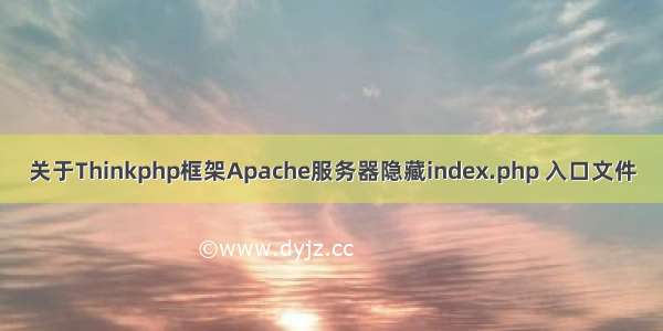 关于Thinkphp框架Apache服务器隐藏index.php 入口文件