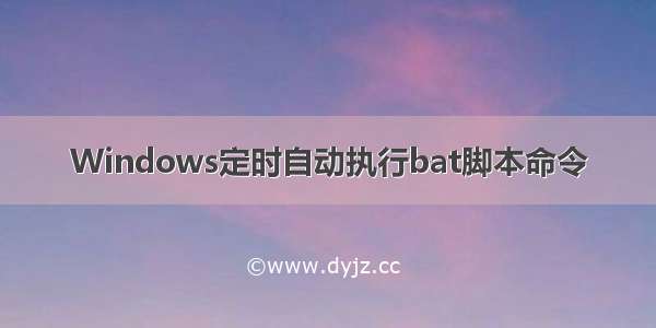 Windows定时自动执行bat脚本命令