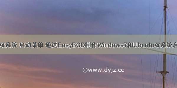 win linux双系统 启动菜单 通过EasyBCD制作Windows7和Ubuntu双系统启动菜单