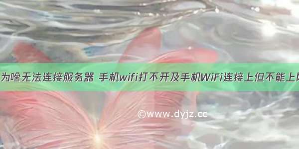 手机无线网络为啥无法连接服务器 手机wifi打不开及手机WiFi连接上但不能上网 怎么办？...