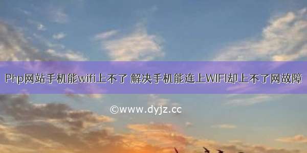 Php网站手机能wifi上不了 解决手机能连上WIFI却上不了网故障