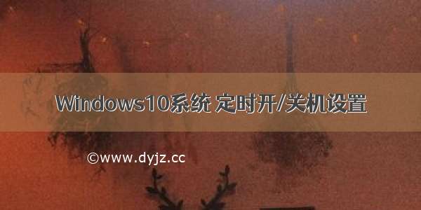 Windows10系统 定时开/关机设置