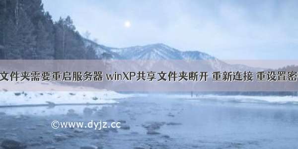 xp访问共享文件夹需要重启服务器 winXP共享文件夹断开 重新连接 重设置密码的方法...