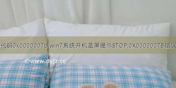 计算机蓝屏代码0x0000007b win7系统开机蓝屏提示STOP:0X0000007B错误代码怎么办