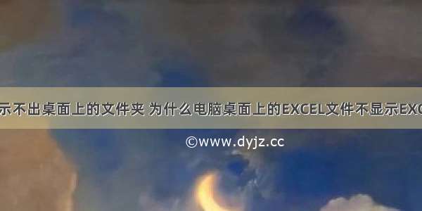 计算机显示不出桌面上的文件夹 为什么电脑桌面上的EXCEL文件不显示EXCEL图标...