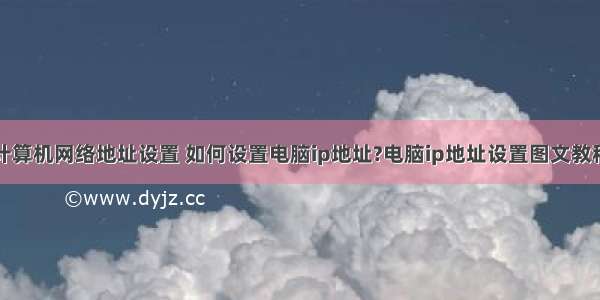 计算机网络地址设置 如何设置电脑ip地址?电脑ip地址设置图文教程