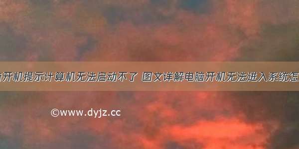 电脑开机提示计算机无法启动不了 图文详解电脑开机无法进入系统怎么办