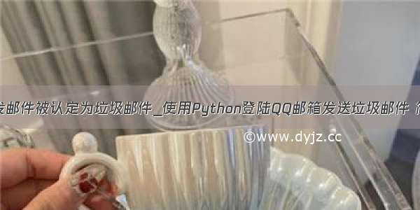 python发邮件被认定为垃圾邮件_使用Python登陆QQ邮箱发送垃圾邮件 简单实现