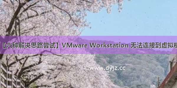 【六种解决思路尝试】VMware Workstation 无法连接到虚拟机。