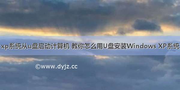 xp系统从u盘启动计算机 教你怎么用U盘安装Windows XP系统