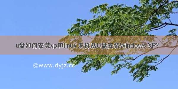 u盘如何安装xp和linux 怎样从U盘安装Windows XP?