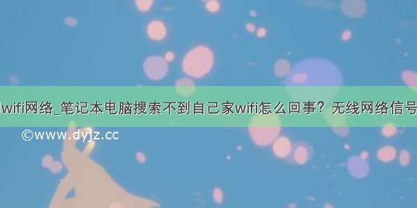 win10找不到wifi网络_笔记本电脑搜索不到自己家wifi怎么回事？无线网络信号的解决方法...