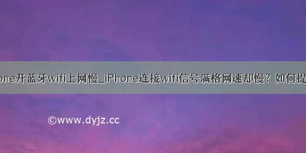 iphone开蓝牙wifi上网慢_iPhone连接wifi信号满格网速却慢？如何提速