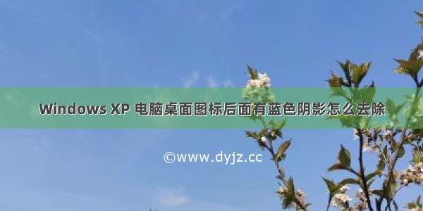 Windows XP 电脑桌面图标后面有蓝色阴影怎么去除