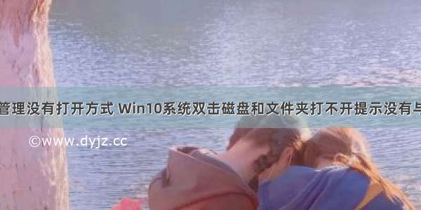 计算机磁盘管理没有打开方式 Win10系统双击磁盘和文件夹打不开提示没有与之关联的程