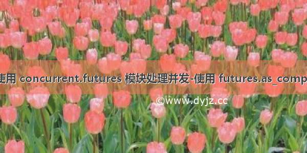 第17章：使用 concurrent.futures 模块处理并发-使用 futures.as_completed 函数