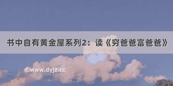 书中自有黄金屋系列2：读《穷爸爸富爸爸》