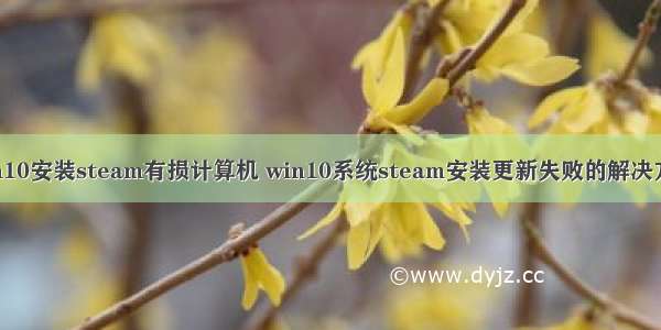 win10安装steam有损计算机 win10系统steam安装更新失败的解决方法