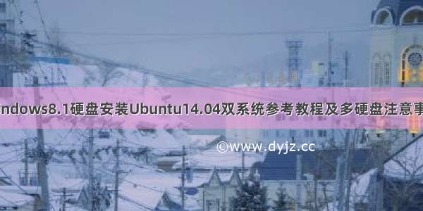 Windows8.1硬盘安装Ubuntu14.04双系统参考教程及多硬盘注意事项