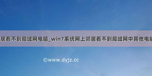 xp系统网上邻居看不到局域网电脑_win7系统网上邻居看不到局域网中其他电脑的解决方法...