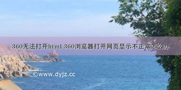 360无法打开html 360浏览器打开网页显示不正常怎么办