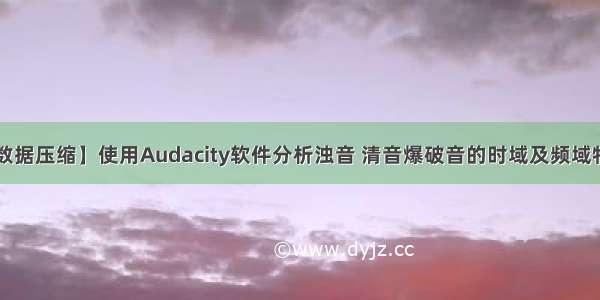 【数据压缩】使用Audacity软件分析浊音 清音爆破音的时域及频域特性。