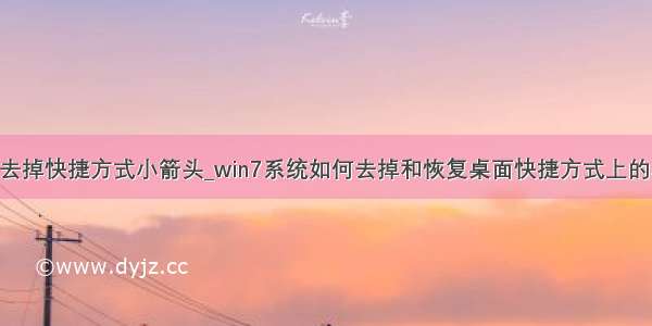 win10去掉快捷方式小箭头_win7系统如何去掉和恢复桌面快捷方式上的小箭头