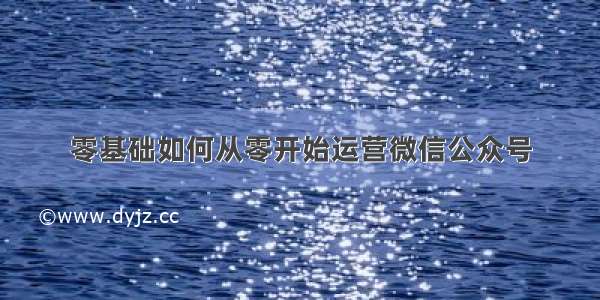 零基础如何从零开始运营微信公众号