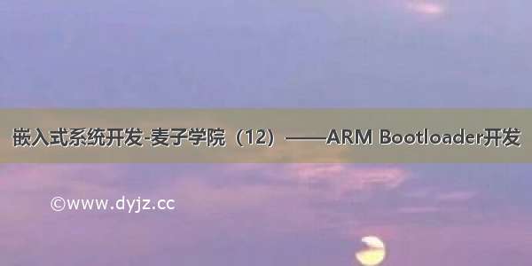 嵌入式系统开发-麦子学院（12）——ARM Bootloader开发