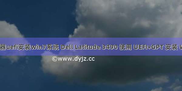 戴尔服务器uefi安装win7系统 Dell Latitude 3490 使用 UEFI+GPT 安装 Win7 x64