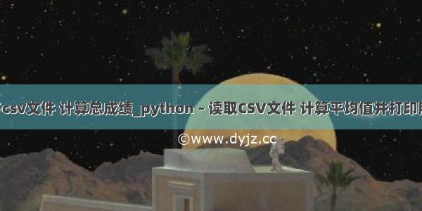 python打开csv文件 计算总成绩_python – 读取CSV文件 计算平均值并打印所述平均值...