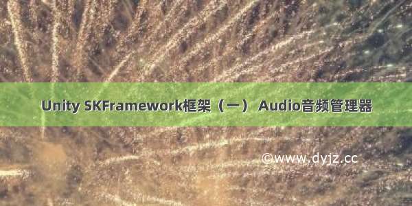 Unity SKFramework框架（一） Audio音频管理器