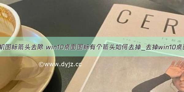 w10桌面计算机图标箭头去除 win10桌面图标有个箭头如何去掉_去掉win10桌面图标箭头的