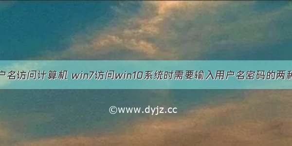 win10 按用户名访问计算机 win7访问win10系统时需要输入用户名密码的两种解决方法...