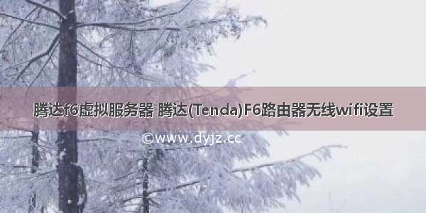 腾达f6虚拟服务器 腾达(Tenda)F6路由器无线wifi设置