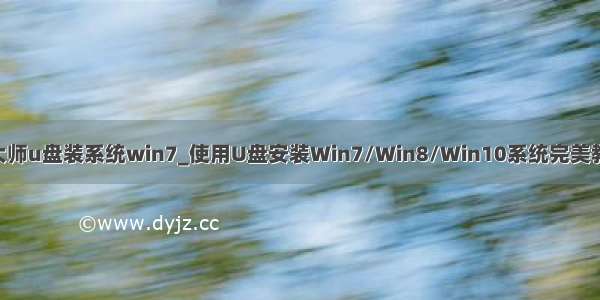 u大师u盘装系统win7_使用U盘安装Win7/Win8/Win10系统完美教程