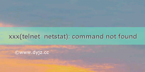 xxx(telnet  netstat): command not found