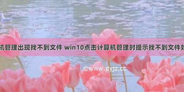 点击计算机管理出现找不到文件 win10点击计算机管理时提示找不到文件如何办？...