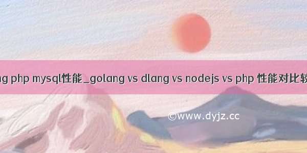 golang php mysql性能_golang vs dlang vs nodejs vs php 性能对比较量