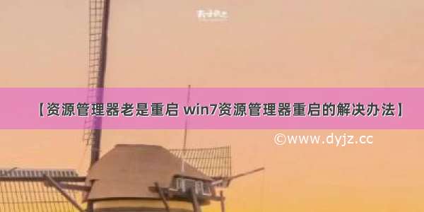 【资源管理器老是重启 win7资源管理器重启的解决办法】