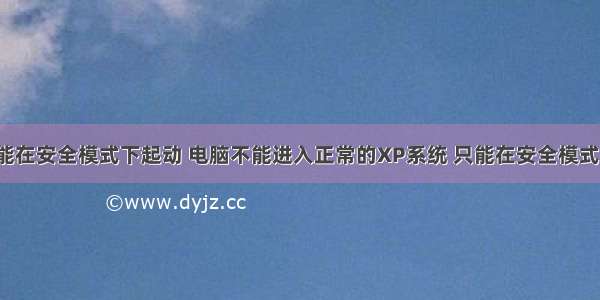 计算机只能在安全模式下起动 电脑不能进入正常的XP系统 只能在安全模式下启动?...