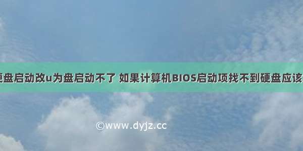 计算机硬盘启动改u为盘启动不了 如果计算机BIOS启动项找不到硬盘应该怎么办...